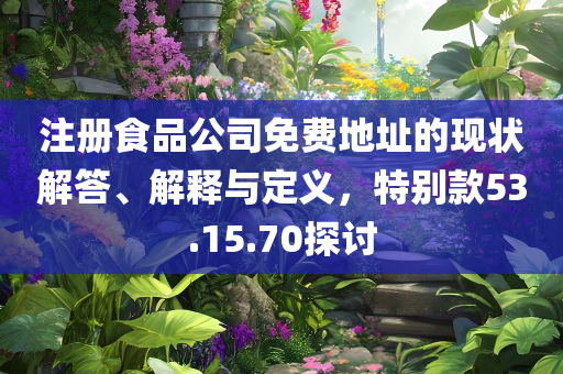 注册食品公司免费地址的现状解答、解释与定义，特别款53.15.70探讨