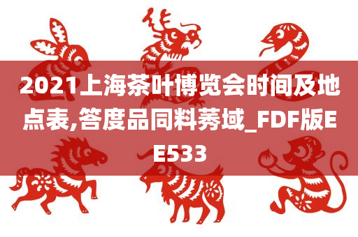 2021上海茶叶博览会时间及地点表,答度品同料莠域_FDF版EE533