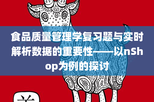 食品质量管理学复习题与实时解析数据的重要性——以nShop为例的探讨