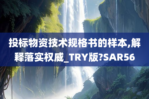 投标物资技术规格书的样本,解释落实权威_TRY版?SAR56