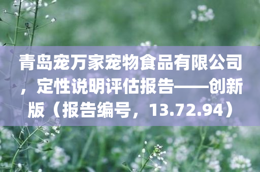 青岛宠万家宠物食品有限公司，定性说明评估报告——创新版（报告编号，13.72.94）