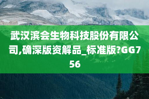 武汉滨会生物科技股份有限公司,确深版资解品_标准版?GG756