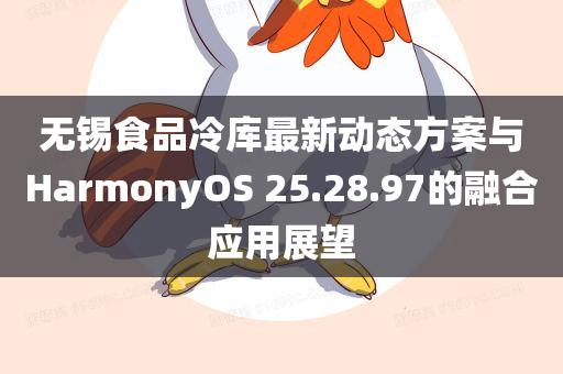 无锡食品冷库最新动态方案与HarmonyOS 25.28.97的融合应用展望