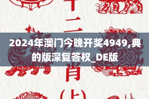 2024年澳门今晚开奖4949,典的版深复答权_DE版