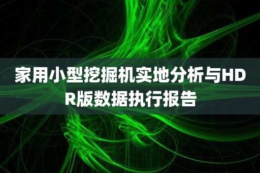 家用小型挖掘机实地分析与HDR版数据执行报告