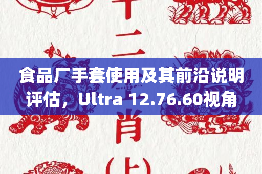 食品厂手套使用及其前沿说明评估，Ultra 12.76.60视角